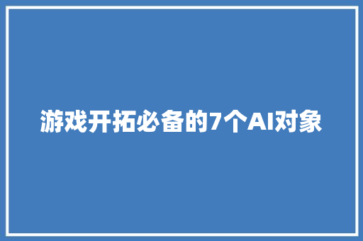 游戏开拓必备的7个AI对象