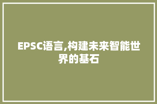 EPSC语言,构建未来智能世界的基石