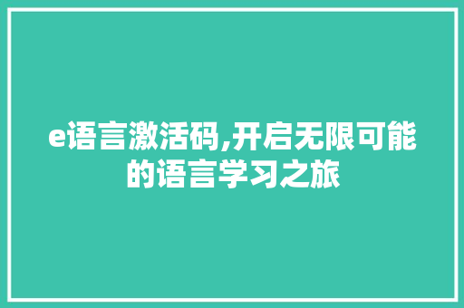 e语言激活码,开启无限可能的语言学习之旅