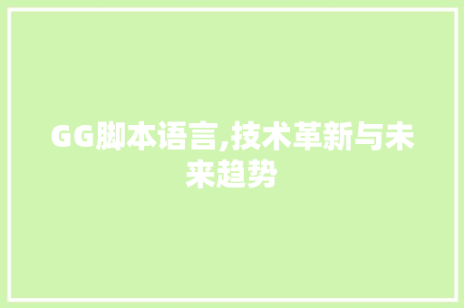 GG脚本语言,技术革新与未来趋势