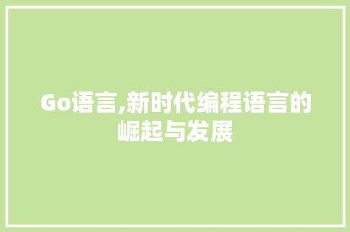 Go语言,新时代编程语言的崛起与发展