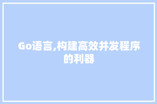 Go语言,构建高效并发程序的利器