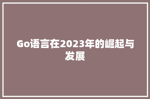 Go语言在2023年的崛起与发展