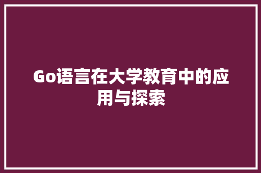 Go语言在大学教育中的应用与探索