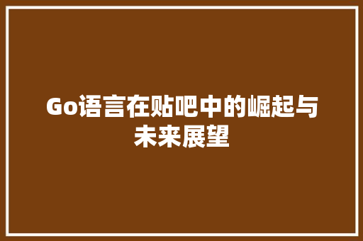 Go语言在贴吧中的崛起与未来展望