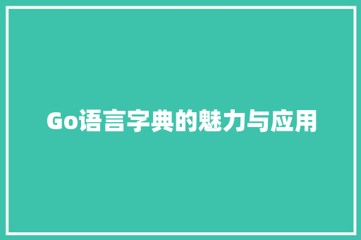 Go语言字典的魅力与应用