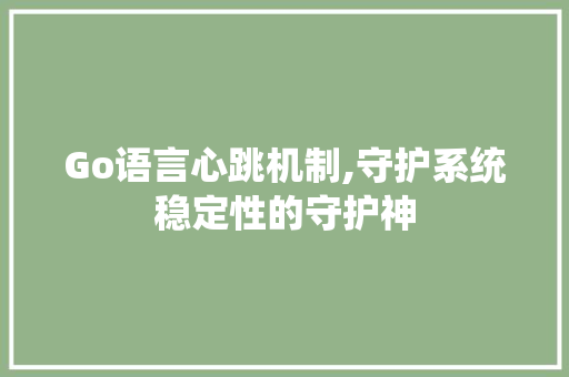 Go语言心跳机制,守护系统稳定性的守护神