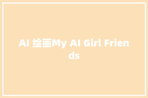 AI 绘画My AI Girl Friends