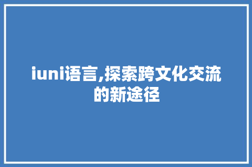 iuni语言,探索跨文化交流的新途径