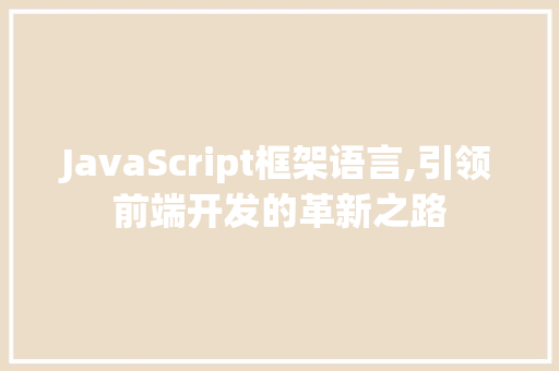 JavaScript框架语言,引领前端开发的革新之路