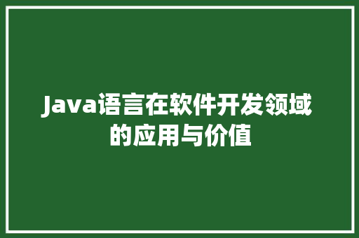 Java语言在软件开发领域的应用与价值