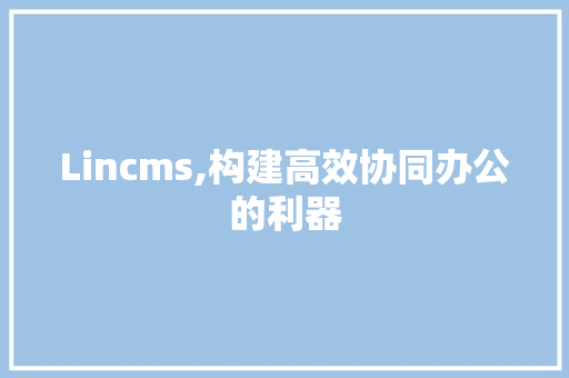 Lincms,构建高效协同办公的利器