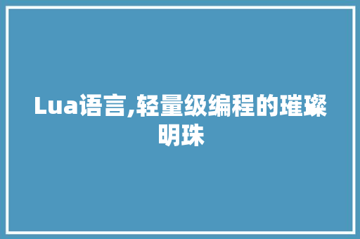 Lua语言,轻量级编程的璀璨明珠