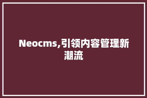 Neocms,引领内容管理新潮流