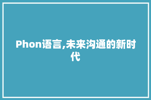 Phon语言,未来沟通的新时代