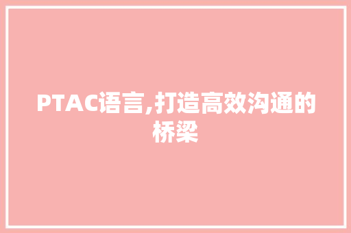 PTAC语言,打造高效沟通的桥梁