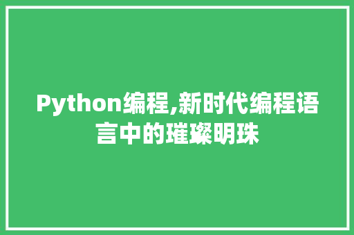 Python编程,新时代编程语言中的璀璨明珠