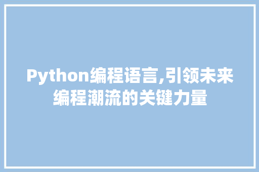 Python编程语言,引领未来编程潮流的关键力量