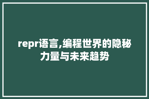 repr语言,编程世界的隐秘力量与未来趋势