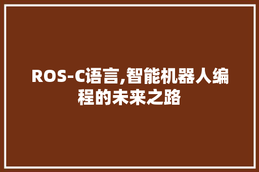 ROS-C语言,智能机器人编程的未来之路