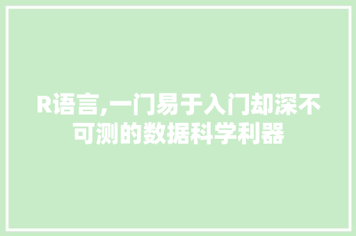 R语言,一门易于入门却深不可测的数据科学利器