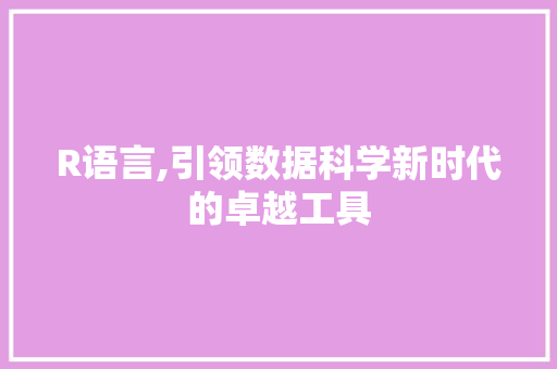 R语言,引领数据科学新时代的卓越工具