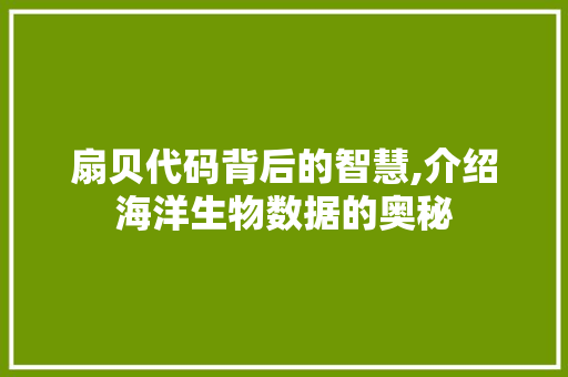 扇贝代码背后的智慧,介绍海洋生物数据的奥秘