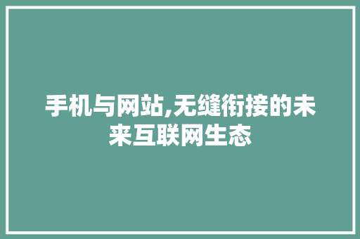 手机与网站,无缝衔接的未来互联网生态