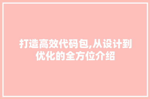 打造高效代码包,从设计到优化的全方位介绍