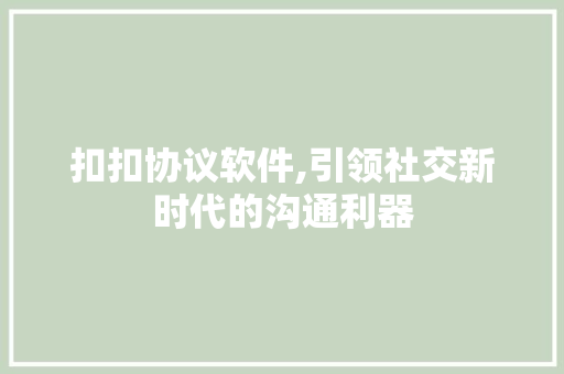 扣扣协议软件,引领社交新时代的沟通利器