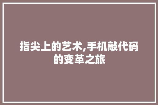 指尖上的艺术,手机敲代码的变革之旅