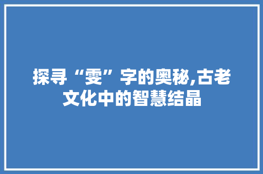 探寻“雯”字的奥秘,古老文化中的智慧结晶