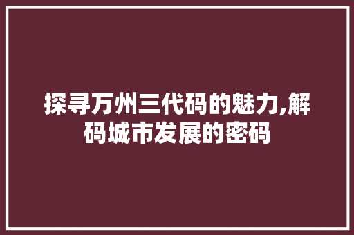 探寻万州三代码的魅力,解码城市发展的密码