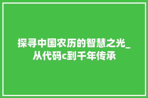 探寻中国农历的智慧之光_从代码c到千年传承