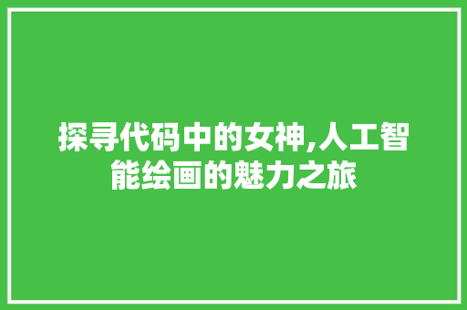 探寻代码中的女神,人工智能绘画的魅力之旅