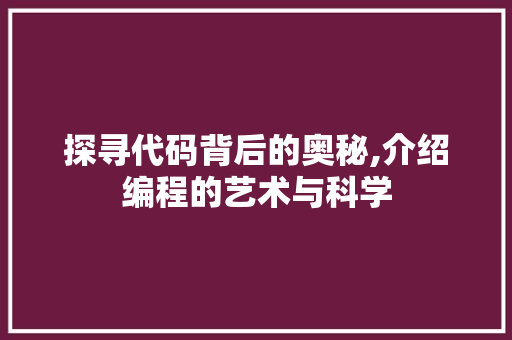 探寻代码背后的奥秘,介绍编程的艺术与科学