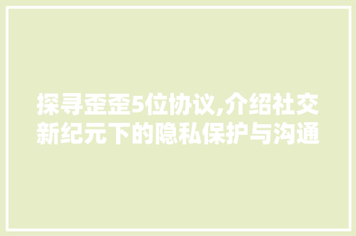 探寻歪歪5位协议,介绍社交新纪元下的隐私保护与沟通优化