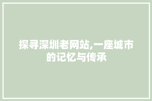 探寻深圳老网站,一座城市的记忆与传承