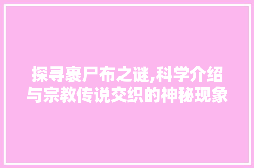 探寻裹尸布之谜,科学介绍与宗教传说交织的神秘现象