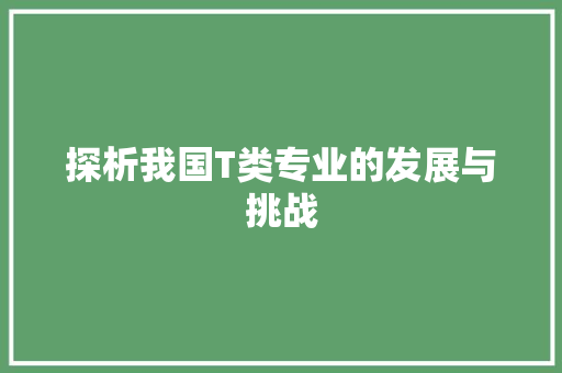 探析我国T类专业的发展与挑战