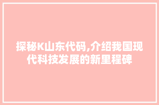 探秘K山东代码,介绍我国现代科技发展的新里程碑