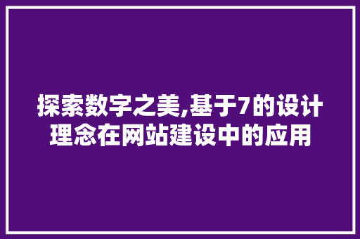 探索数字之美,基于7的设计理念在网站建设中的应用