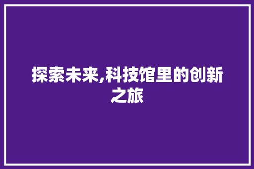 探索未来,科技馆里的创新之旅