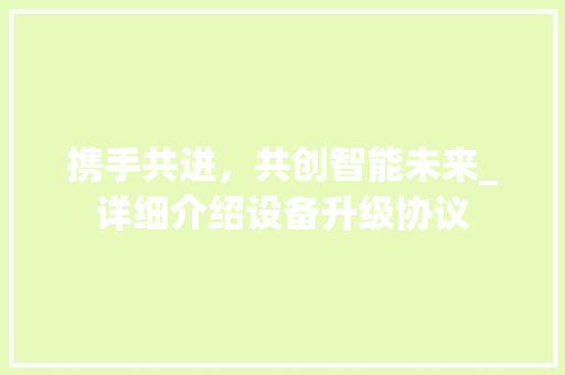 携手共进，共创智能未来_详细介绍设备升级协议