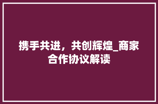 携手共进，共创辉煌_商家合作协议解读