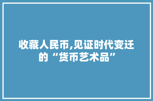 收藏人民币,见证时代变迁的“货币艺术品”