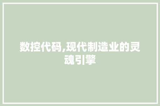 数控代码,现代制造业的灵魂引擎