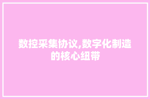 数控采集协议,数字化制造的核心纽带