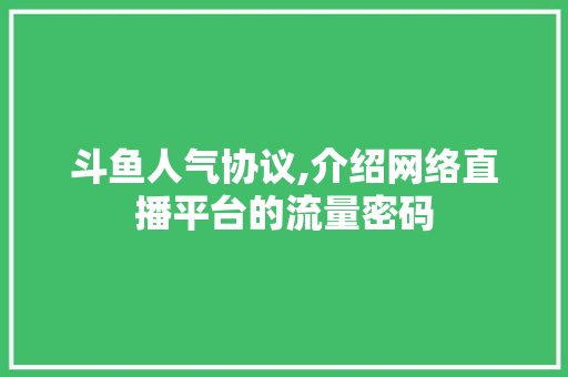 斗鱼人气协议,介绍网络直播平台的流量密码