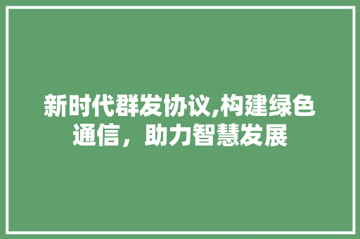 新时代群发协议,构建绿色通信，助力智慧发展